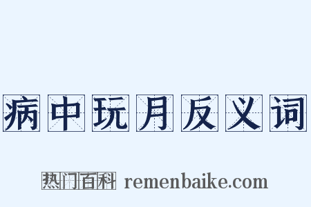病中玩月反义词是什么意思的图片